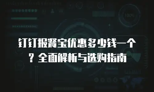 钉钉报餐宝优惠多少钱一个？全面解析与选购指南