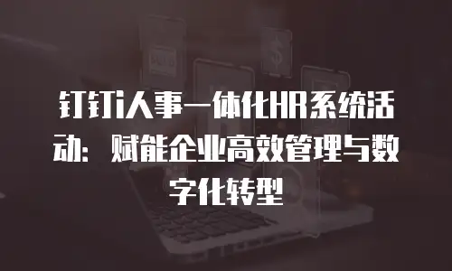 钉钉i人事一体化HR系统活动：赋能企业高效管理与数字化转型