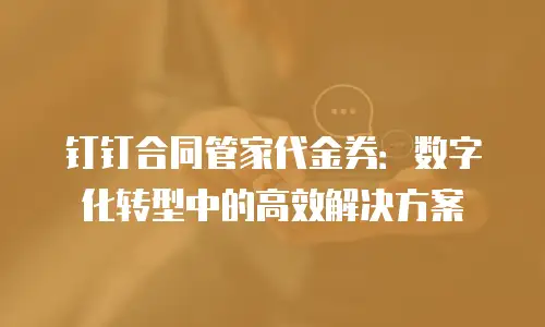 钉钉合同管家代金券：数字化转型中的高效解决方案