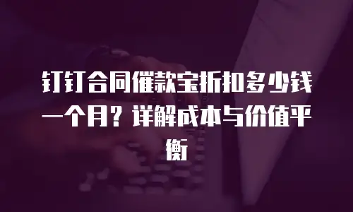 钉钉合同催款宝折扣多少钱一个月？详解成本与价值平衡