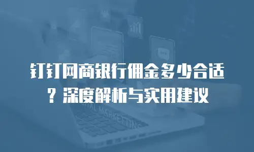 钉钉网商银行佣金多少合适？深度解析与实用建议
