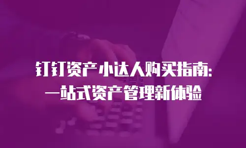 钉钉资产小达人购买指南：一站式资产管理新体验