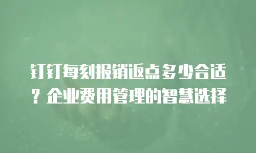 钉钉每刻报销返点多少合适？企业费用管理的智慧选择