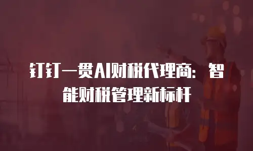 钉钉一贯AI财税代理商：智能财税管理新标杆
