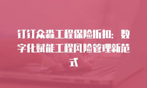 钉钉众淼工程保险折扣：数字化赋能工程风险管理新范式