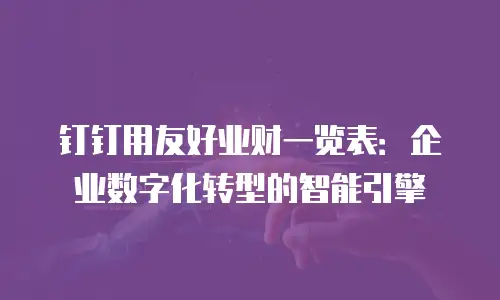 钉钉用友好业财一览表：企业数字化转型的智能引擎