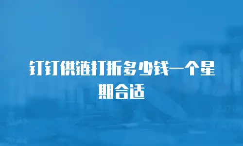 钉钉供链打折多少钱一个星期合适