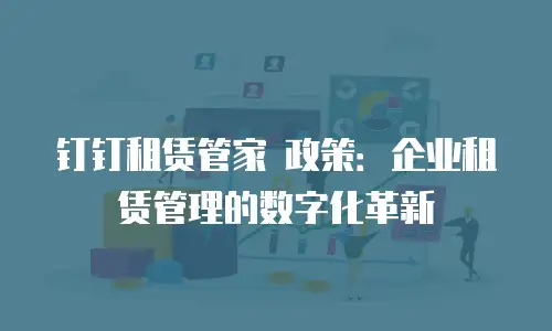 钉钉租赁管家 政策：企业租赁管理的数字化革新