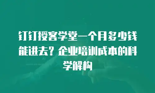 钉钉授客学堂一个月多少钱能进去？企业培训成本的科学解构