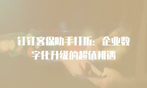 钉钉客保助手打折：企业数字化升级的超值机遇