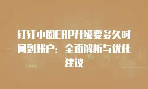 钉钉小圈ERP升级要多久时间到账户：全面解析与优化建议