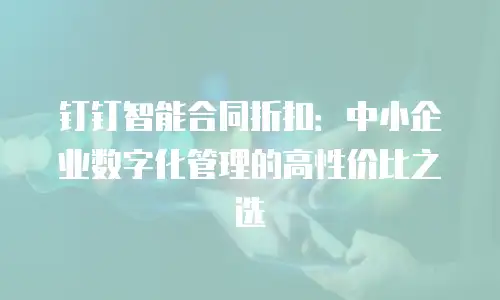钉钉智能合同折扣：中小企业数字化管理的高性价比之选