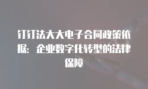 钉钉法大大电子合同政策依据：企业数字化转型的法律保障
