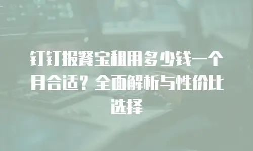 钉钉报餐宝租用多少钱一个月合适？全面解析与性价比选择