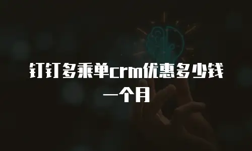 钉钉多乘单crm优惠多少钱一个月