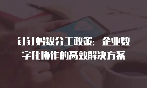 钉钉蚂蚁分工政策：企业数字化协作的高效解决方案