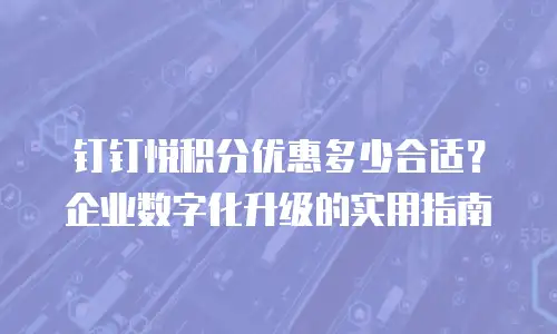 钉钉悦积分优惠多少合适？企业数字化升级的实用指南