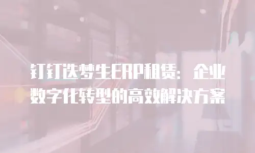 钉钉迭梦生ERP租赁：企业数字化转型的高效解决方案