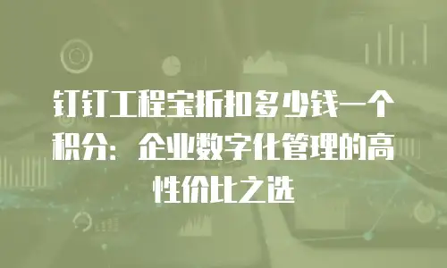 钉钉工程宝折扣多少钱一个积分：企业数字化管理的高性价比之选