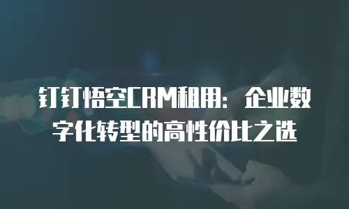 钉钉悟空CRM租用：企业数字化转型的高性价比之选
