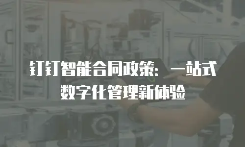 钉钉智能合同政策：一站式数字化管理新体验