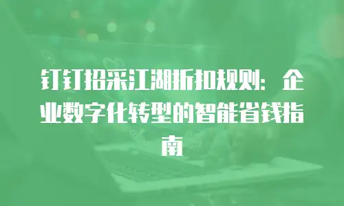 钉钉招采江湖折扣规则：企业数字化转型的智能省钱指南