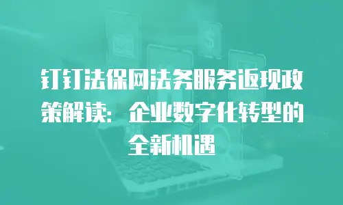 钉钉法保网法务服务返现政策解读：企业数字化转型的全新机遇