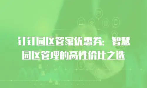 钉钉园区管家优惠券：智慧园区管理的高性价比之选