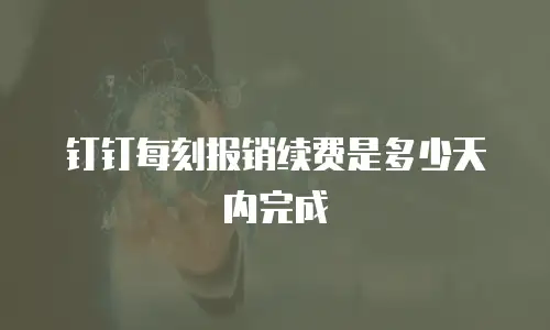 钉钉每刻报销续费是多少天内完成