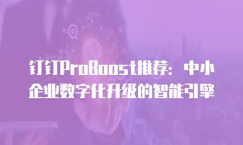 钉钉ProBoost推荐：中小企业数字化升级的智能引擎