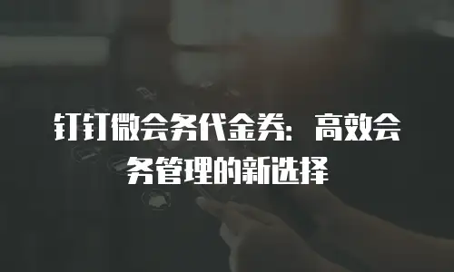 钉钉微会务代金券：高效会务管理的新选择