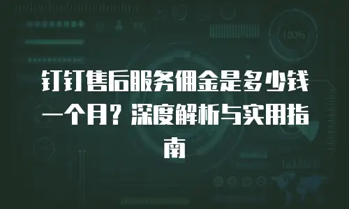 钉钉售后服务佣金是多少钱一个月？深度解析与实用指南