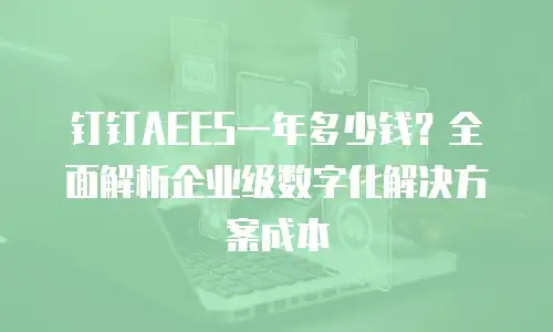 钉钉AEES一年多少钱？全面解析企业级数字化解决方案成本