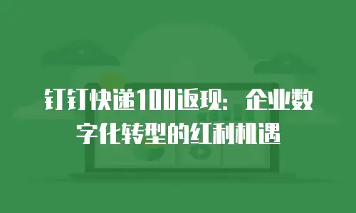 钉钉快递100返现：企业数字化转型的红利机遇