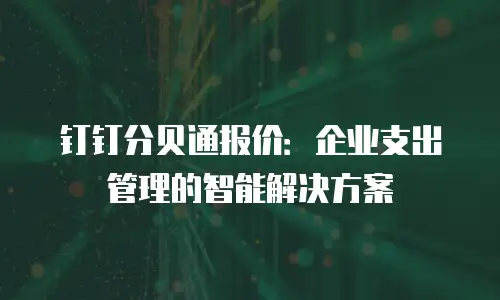 钉钉分贝通报价：企业支出管理的智能解决方案