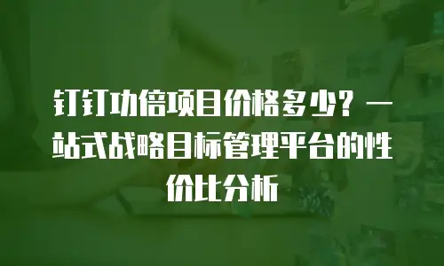 钉钉功倍项目价格多少？一站式战略目标管理平台的性价比分析