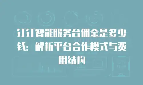 钉钉智能服务台佣金是多少钱：解析平台合作模式与费用结构