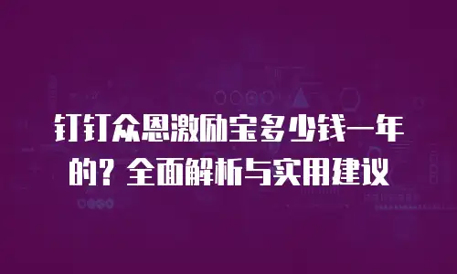 钉钉众恩激励宝多少钱一年的？全面解析与实用建议