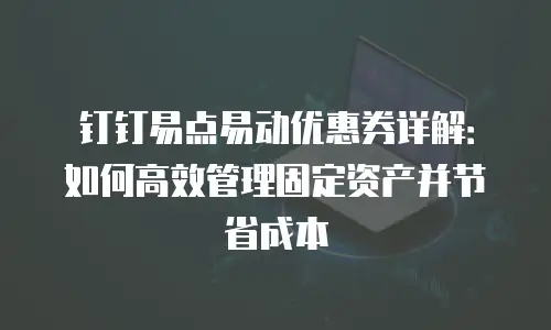 钉钉易点易动优惠券详解：如何高效管理固定资产并节省成本