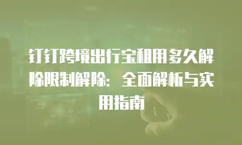 钉钉跨境出行宝租用多久解除限制解除：全面解析与实用指南