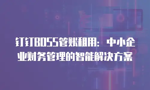钉钉BOSS管账租用：中小企业财务管理的智能解决方案