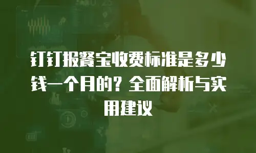 钉钉报餐宝收费标准是多少钱一个月的？全面解析与实用建议