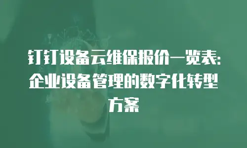 钉钉设备云维保报价一览表：企业设备管理的数字化转型方案
