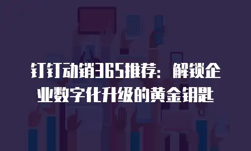 钉钉动销365推荐：解锁企业数字化升级的黄金钥匙