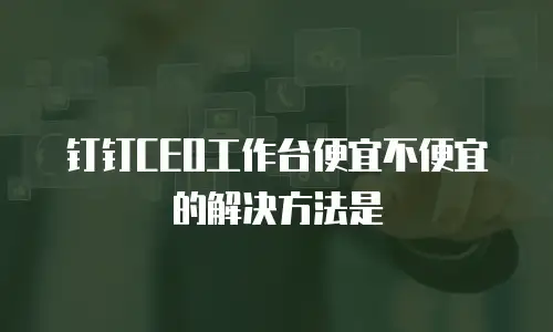 钉钉CEO工作台便宜不便宜的解决方法是