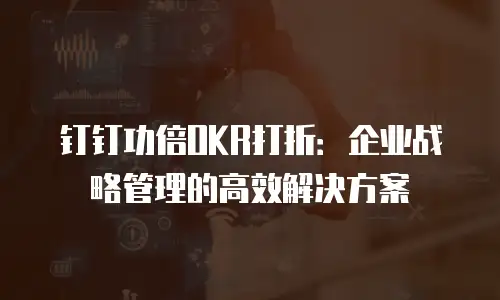 钉钉功倍OKR打折：企业战略管理的高效解决方案