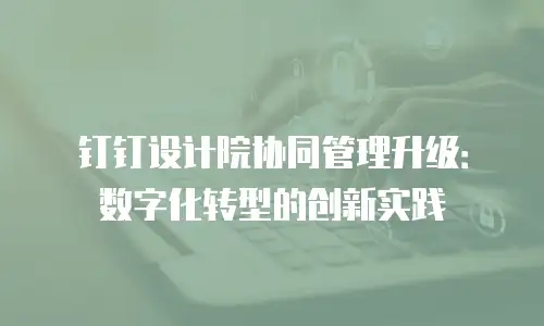 钉钉设计院协同管理升级：数字化转型的创新实践
