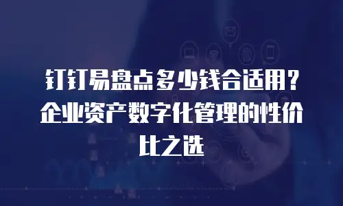 钉钉易盘点多少钱合适用？企业资产数字化管理的性价比之选