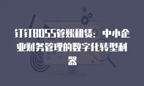 钉钉BOSS管账租赁：中小企业财务管理的数字化转型利器