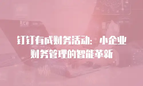 钉钉有成财务活动：小企业财务管理的智能革新
